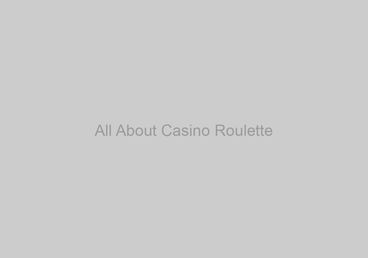 All About Casino Roulette